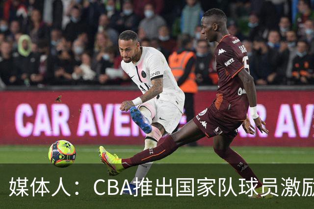 媒体人：CBA推出国家队球员激励条款 拿到奥运前8奖励每人30万