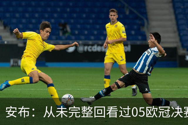 安布：从未完整回看过05欧冠决赛，07年虽复仇了 但遗憾无法抹去