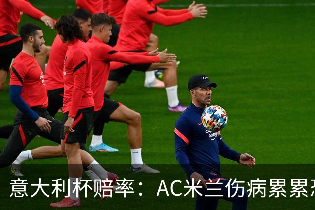 意大利杯赔率：AC米兰伤病累累恐难敌国米
