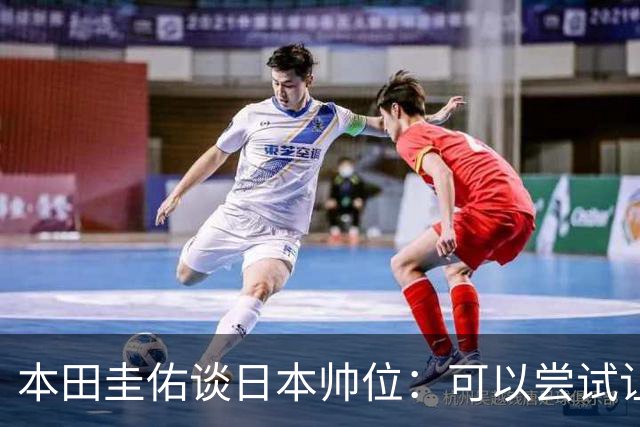 本田圭佑谈日本帅位：可以尝试让我执教1年 没拿到亚洲杯直接下课