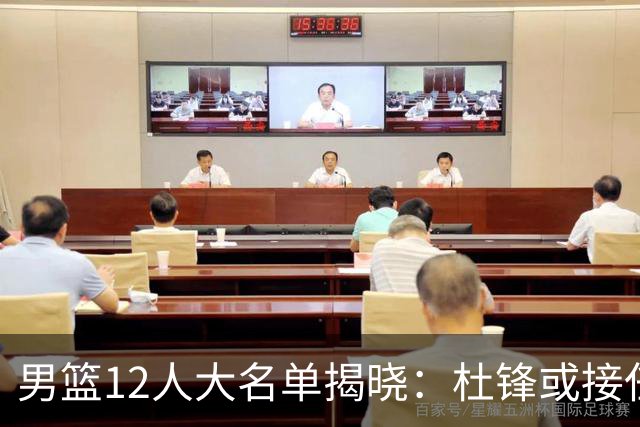 男篮12人大名单揭晓：杜锋或接任郭士强，赵继伟带伤出战生死战