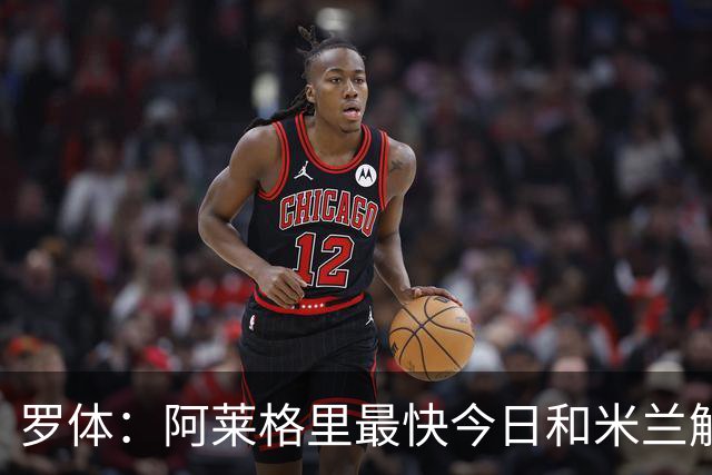 罗体：阿莱格里最快今日和米兰解约，随后与那不勒斯签约3年