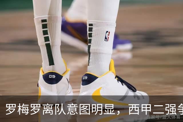 罗梅罗离队意图明显，西甲二强争抢，国米无缘引进