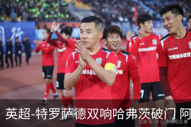 英超-特罗萨德双响哈弗茨破门 阿森纳4-2莱斯特