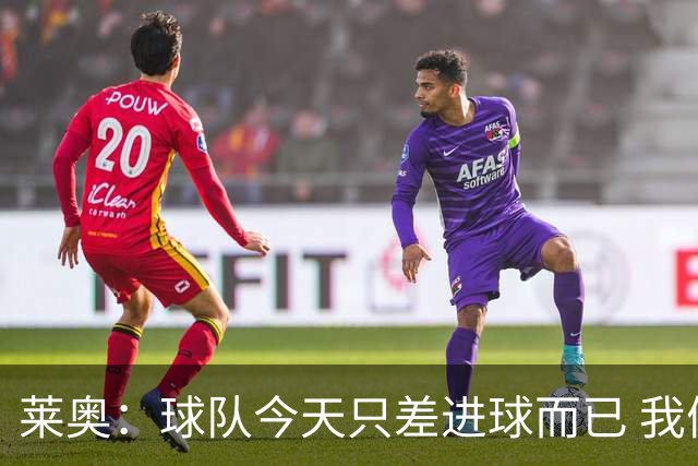 莱奥：球队今天只差进球而已 我们经受住考验这能帮助我们走更远