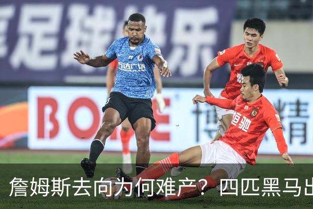詹姆斯去向为何难产？四匹黑马出现加剧混乱
