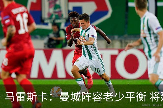 马雷斯卡：曼城阵容老少平衡 将延续瓜迪奥拉的美丽足球